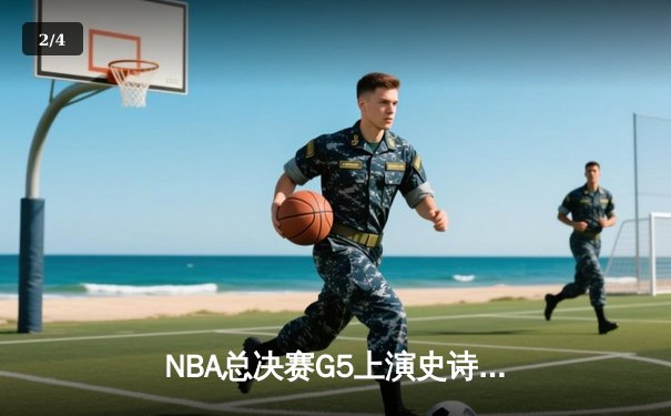 NBA总决赛G5上演史诗逆转，凯尔特人绝地反击扳回一城 - 2