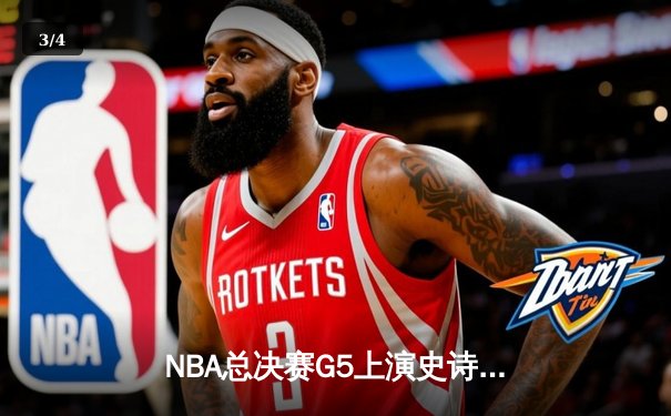 NBA总决赛G5上演史诗逆转，凯尔特人绝地反击扳回一城 - 3