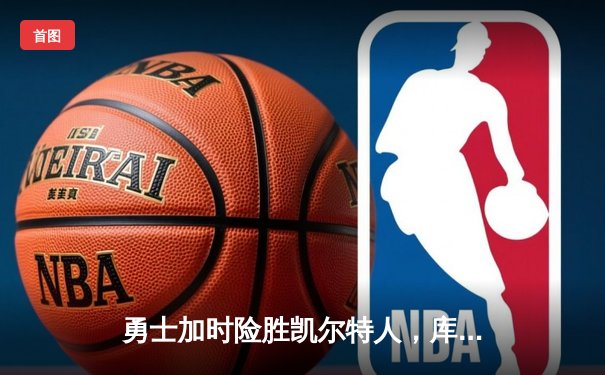 勇士加时险胜凯尔特人，库里狂砍43分率队捍卫主场