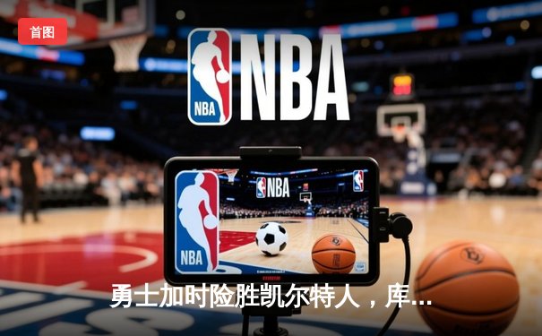 勇士加时险胜凯尔特人，库里狂砍43分率队捍卫主场