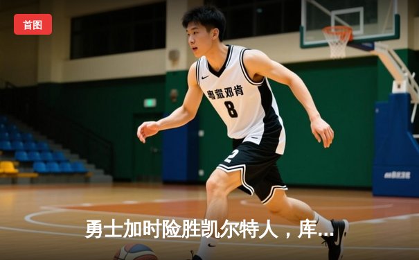 勇士加时险胜凯尔特人，库里狂砍43分率队完成16分逆转