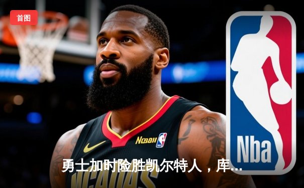 勇士加时险胜凯尔特人，库里狂砍43分率队完成16分逆转