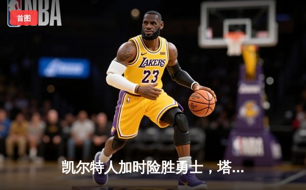 凯尔特人加时险胜勇士，塔图姆44分创赛季新高