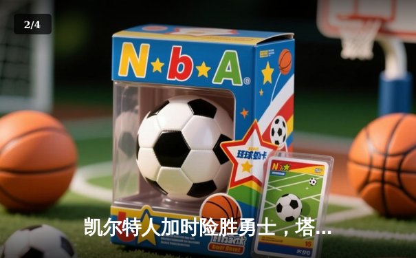 凯尔特人加时险胜勇士，塔图姆44分创赛季新高 - 2