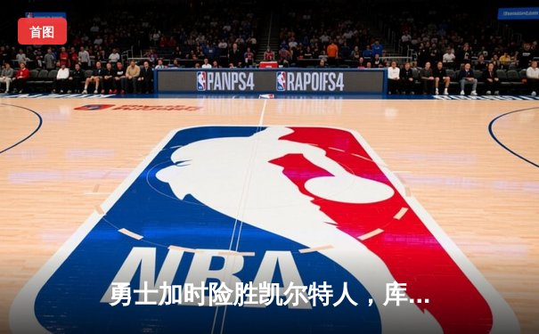 勇士加时险胜凯尔特人，库里狂砍43分率队完成20分惊天逆转