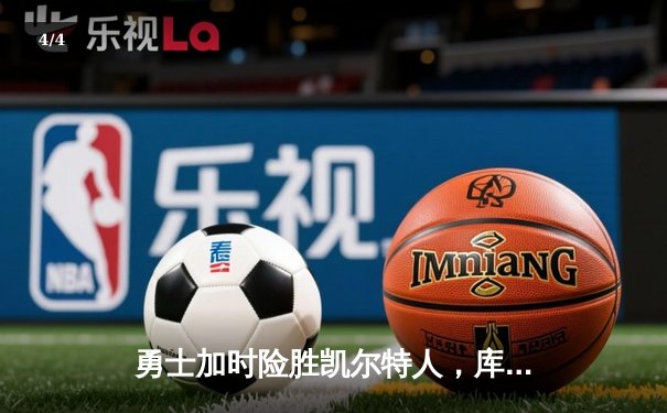 勇士加时险胜凯尔特人，库里狂砍43分率队完成20分惊天逆转 - 4