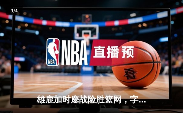 雄鹿加时鏖战险胜篮网，字母哥44分主宰关键时刻 - 3