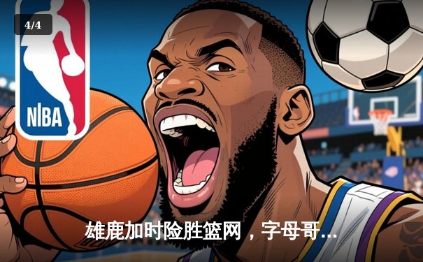 雄鹿加时险胜篮网，字母哥44分率队终结三连败 - 4