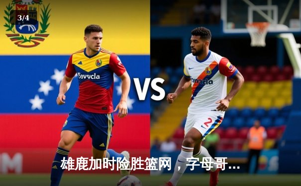 雄鹿加时险胜篮网，字母哥44分14篮板上演逆转好戏 - 3