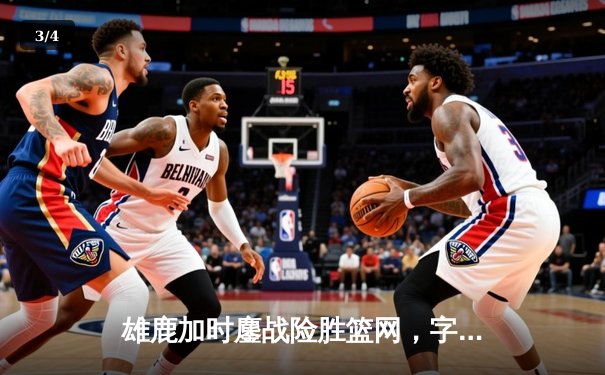 雄鹿加时鏖战险胜篮网，字母哥44分14篮板制霸内线 - 3