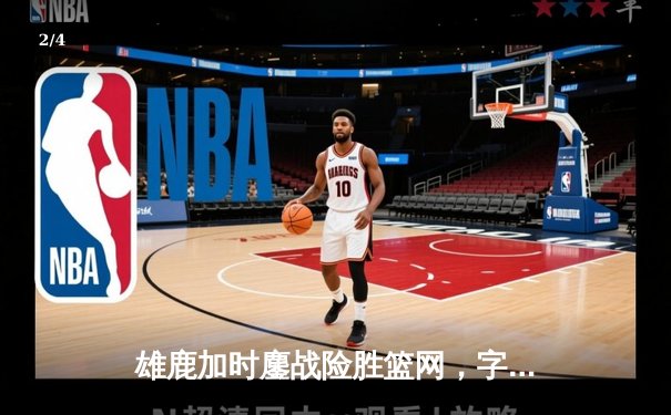 雄鹿加时鏖战险胜篮网，字母哥44+14+6主宰关键时刻 - 2