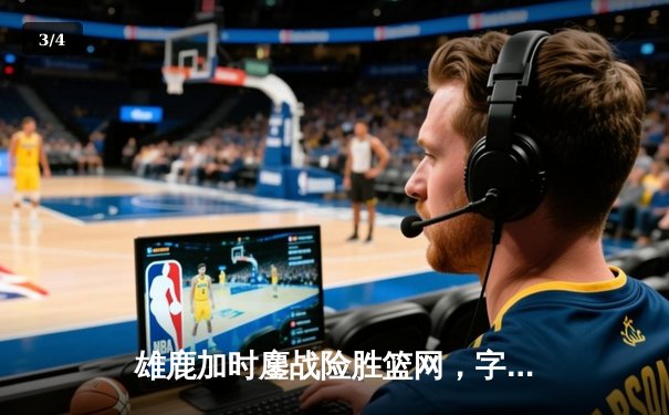 雄鹿加时鏖战险胜篮网，字母哥44+14+6主宰关键时刻 - 3