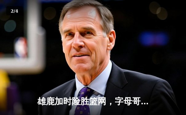 雄鹿加时险胜篮网，字母哥44分率队豪取六连胜 - 2