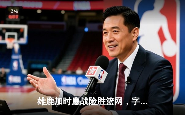 雄鹿加时鏖战险胜篮网，字母哥44分主宰关键时刻 - 2