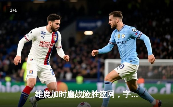 雄鹿加时鏖战险胜篮网，字母哥44分主宰关键时刻 - 3