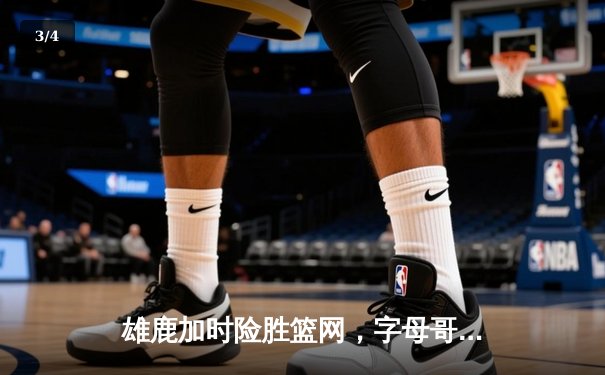 雄鹿加时险胜篮网，字母哥44分14篮板6助攻统治攻防 - 3