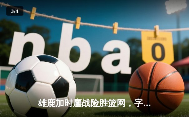 雄鹿加时鏖战险胜篮网，字母哥44分主宰关键时刻 - 3