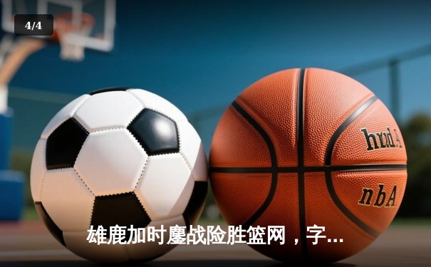 雄鹿加时鏖战险胜篮网，字母哥44分主宰关键时刻 - 4