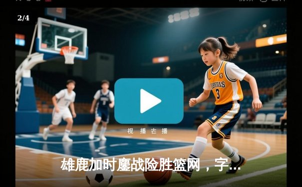 雄鹿加时鏖战险胜篮网，字母哥44分主宰关键时刻 - 2