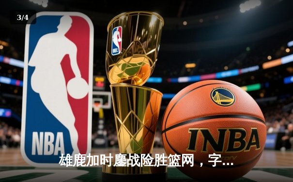 雄鹿加时鏖战险胜篮网，字母哥44分主宰关键时刻 - 3