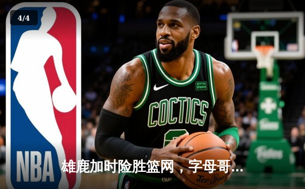 雄鹿加时险胜篮网，字母哥44分率队终结三连败 - 4