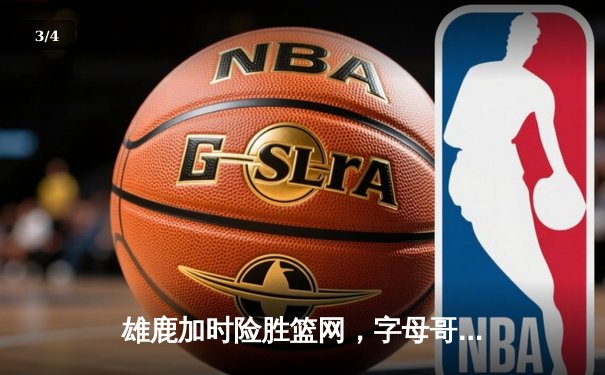 雄鹿加时险胜篮网，字母哥44分率队终结三连败 - 3
