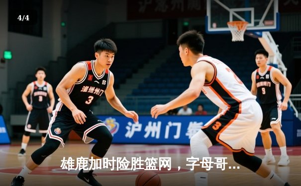 雄鹿加时险胜篮网，字母哥44分率队终结三连败 - 4