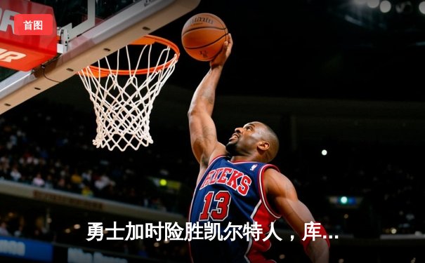 勇士加时险胜凯尔特人，库里43分创总决赛三分新纪录