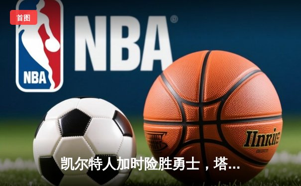 凯尔特人加时险胜勇士，塔图姆44分创赛季新高
